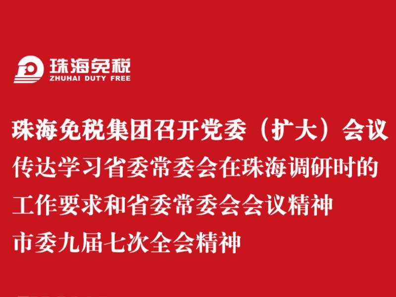 珠海免稅集團召開黨委（擴大）會議 傳達學習省委常委會在珠海調研時的工作要求和省委常委會會議精神 市委九屆七次全會精神