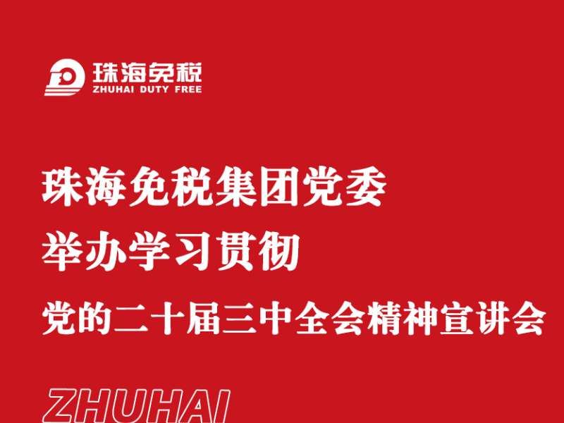 珠海免稅集團黨委舉辦學(xué)習(xí)貫徹黨的二十屆三中全會精神宣講會